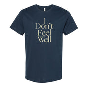 image of the front of a midnight navy tee shirt on a white background. tee has a center print of cream colored stacked text that says I don't feel well. 